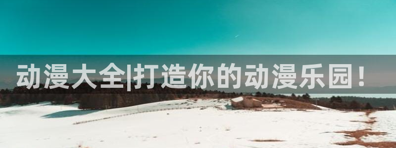 天堂动漫成人：动漫大全|打造你的动漫乐园！