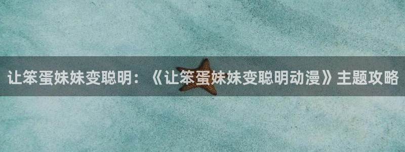 天堂动漫软件：让笨蛋妹妹变聪明：《让笨蛋妹妹变聪明动漫》主题攻略