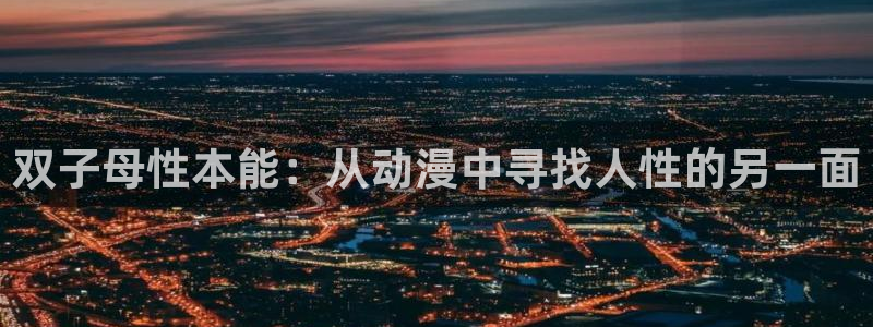 亚洲天堂动漫：双子母性本能：从动漫中寻找人性的另一面